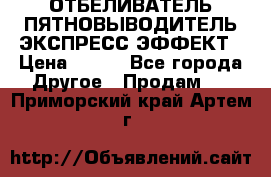 ОТБЕЛИВАТЕЛЬ-ПЯТНОВЫВОДИТЕЛЬ ЭКСПРЕСС-ЭФФЕКТ › Цена ­ 300 - Все города Другое » Продам   . Приморский край,Артем г.